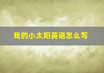 我的小太阳英语怎么写