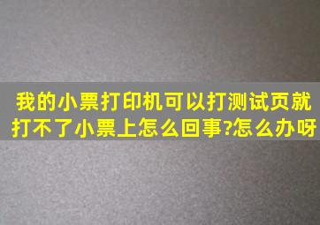 我的小票打印机可以打测试页就打不了小票上怎么回事?怎么办呀