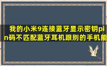 我的小米9连接蓝牙显示密钥pin码不匹配。蓝牙耳机跟别的手机能连上,...