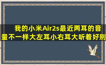 我的小米Air2s最近两耳的音量不一样大,左耳小右耳大,听着好别扭