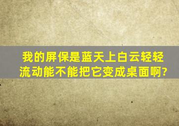 我的屏保是蓝天上白云轻轻流动能不能把它变成桌面啊?