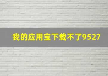 我的应用宝下载不了9527