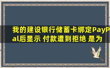 我的建设银行储蓄卡绑定PayPal后显示 付款遭到拒绝 是为什么