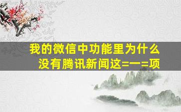 我的微信中功能里为什么没有腾讯新闻这=一=项