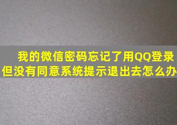 我的微信密码忘记了用QQ登录但没有同意系统提示退出去怎么办