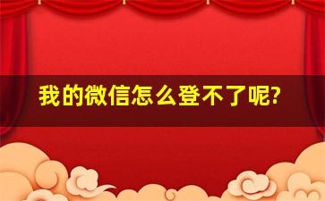 我的微信怎么登不了呢?