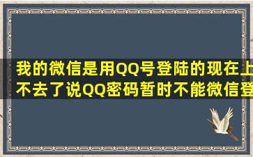 我的微信是用QQ号登陆的现在上不去了说QQ密码暂时不能微信登录...