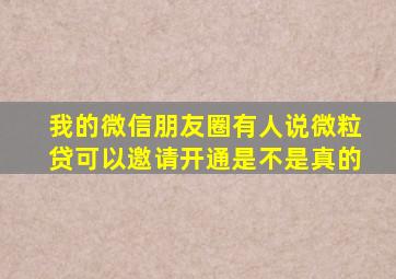 我的微信朋友圈有人说微粒贷可以邀请开通是不是真的