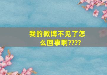 我的微博不见了,怎么回事啊????