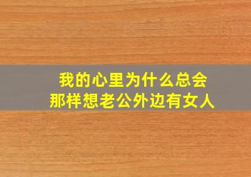 我的心里为什么总会那样想老公外边有女人