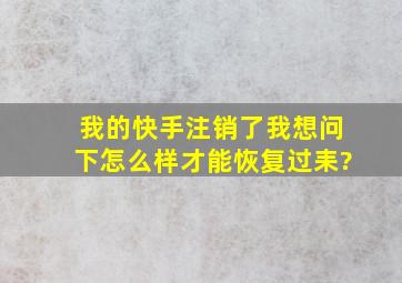 我的快手注销了,我想问下怎么样才能恢复过耒?