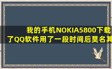 我的手机NOKIA5800下载了QQ软件,用了一段时间后莫名其妙的消失了...