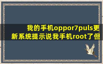 我的手机oppor7puls更新系统提示说我手机root了但是我没有root啊