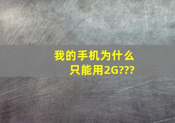 我的手机为什么只能用2G???