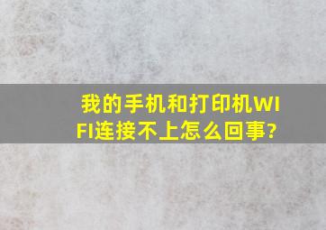 我的手机和打印机WIFI连接不上,怎么回事?