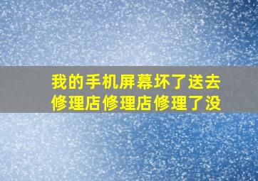 我的手机屏幕坏了送去修理店,修理店修理了没