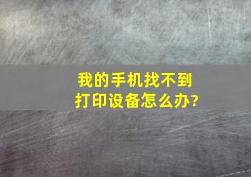 我的手机找不到打印设备怎么办?