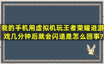 我的手机用虚拟机玩王者荣耀进游戏几分钟后就会闪退是怎么回事?