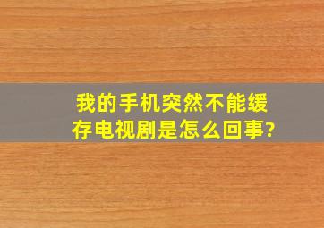 我的手机突然不能缓存电视剧是怎么回事?