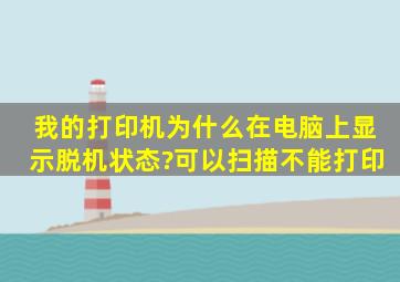 我的打印机为什么在电脑上显示脱机状态?可以扫描不能打印