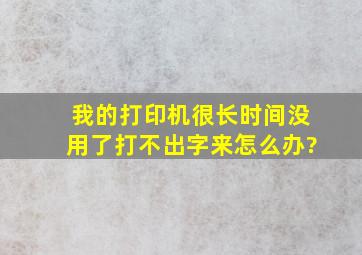 我的打印机很长时间没用了,打不出字来,怎么办?