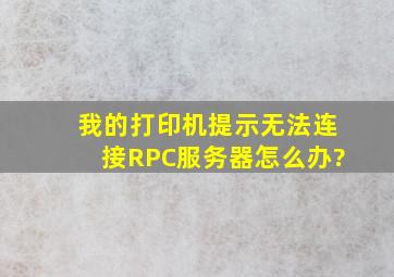 我的打印机提示无法连接RPC服务器。怎么办?