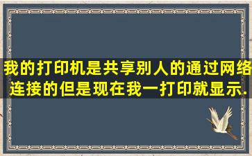 我的打印机是共享别人的,通过网络连接的,但是现在我一打印就显示...