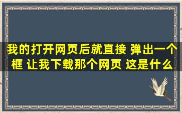 我的打开网页后就直接 弹出一个框 让我下载那个网页 这是什么毛病啊 ...