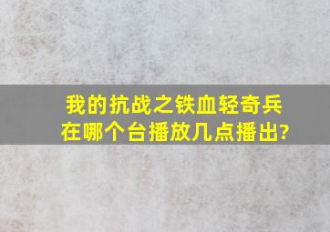 我的抗战之铁血轻奇兵在哪个台播放,几点播出?