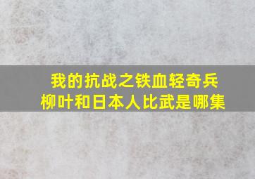 我的抗战之铁血轻奇兵柳叶和日本人比武是哪集