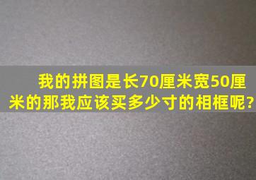 我的拼图是长70厘米,宽50厘米的,那我应该买多少寸的相框呢?