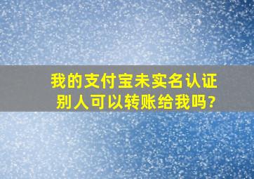 我的支付宝未实名认证,别人可以转账给我吗?