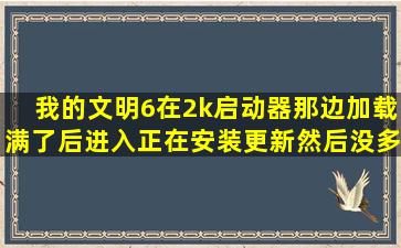 我的文明6在2k启动器那边加载满了后进入正在安装更新,然后没多久就...