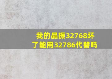 我的晶振32768坏了能用32786代替吗