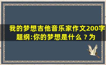 我的梦想吉他音乐家作文200字 题纲:你的梦想是什么 ? 为什么有