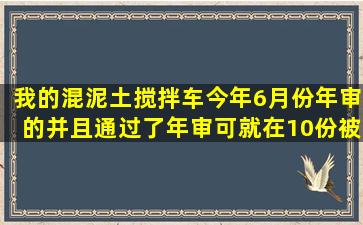 我的混泥土搅拌车今年6月份年审的,并且通过了年审。可就在10份被...