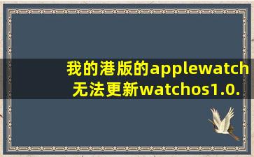 我的港版的applewatch无法更新watchos1.0.1连接了电源电量在50