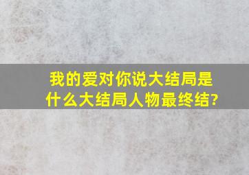 我的爱对你说大结局是什么,大结局,人物最终结?