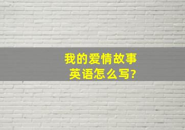 我的爱情故事 英语怎么写?