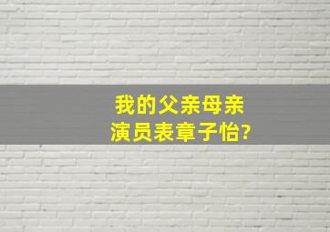 我的父亲母亲演员表章子怡?