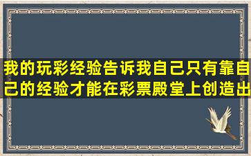 我的玩彩经验告诉我自己,只有靠自己的经验才能在彩票殿堂上创造出...