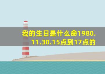 我的生日是什么命1980.11.30.15点到17点的