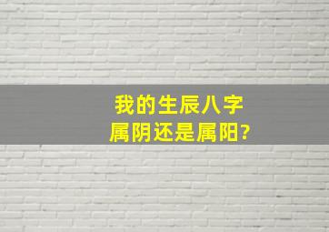 我的生辰八字属阴还是属阳?