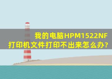 我的电脑HPM1522NF打印机文件打印不出来。怎么办?