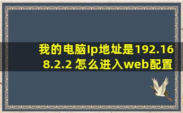 我的电脑Ip地址是192.168.2.2 怎么进入web配置界面??