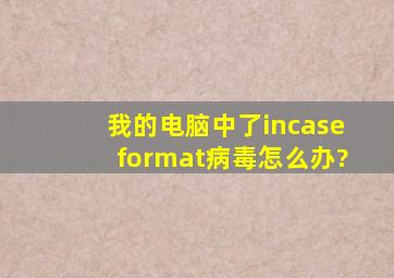 我的电脑中了incaseformat病毒,怎么办?