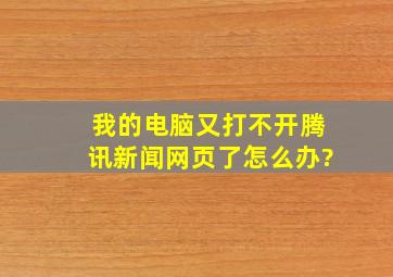 我的电脑又打不开腾讯新闻网页了。怎么办?