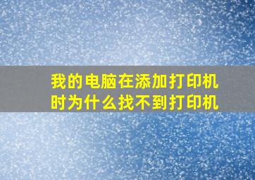 我的电脑在添加打印机时为什么找不到打印机