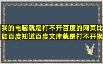 我的电脑就是打不开百度的网页比如百度知道百度文库就是打不开换