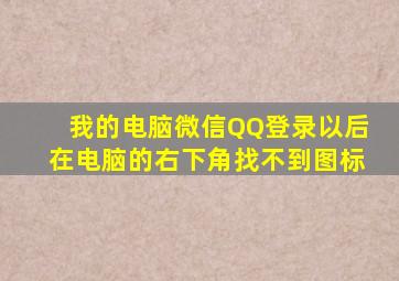 我的电脑微信QQ登录以后,在电脑的右下角找不到图标